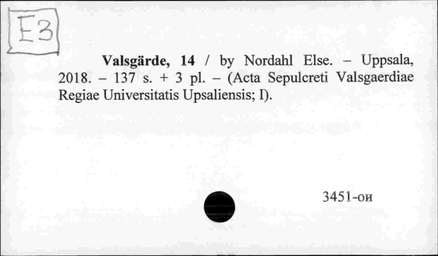 ﻿Ез
Valsgärde, 14 I by Nordahl Else. - Uppsala, 2018. - 137 s. + 3 pl. - (Acta Sepulcreti Valsgaerdiae Regiae Universitatis Upsaliensis; I).
3451-ои